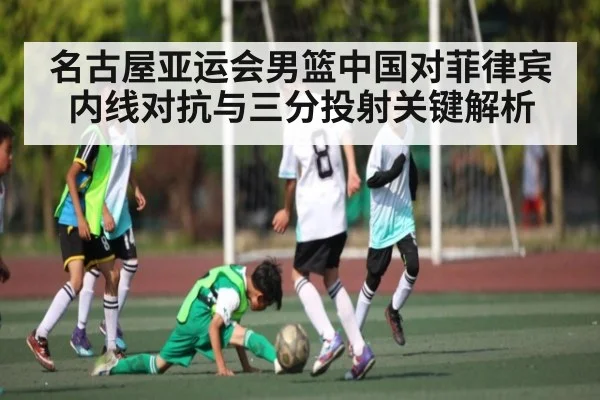 名古屋亚运会男篮中国对菲律宾内线对抗与三分投射关键解析